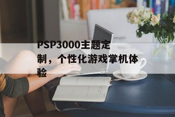 PSP3000主题定制，个性化游戏掌机体验