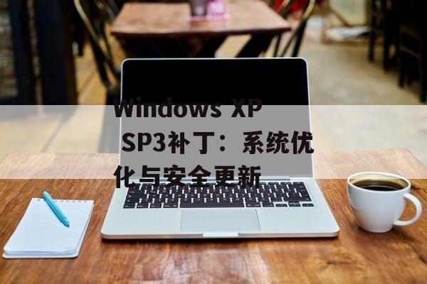 Windows XP SP3补丁：系统优化与安全更新