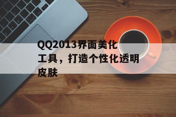 QQ2013界面美化工具，打造个性化透明皮肤