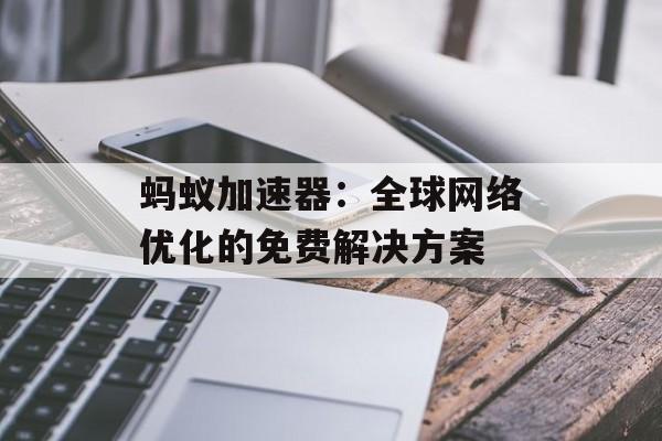 蚂蚁加速器：全球网络优化的免费解决方案