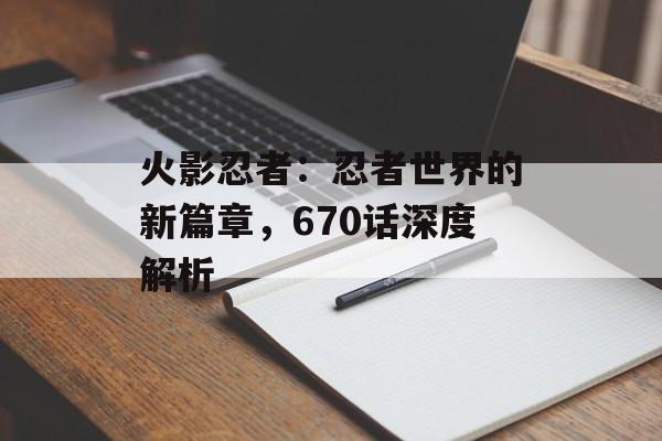 火影忍者：忍者世界的新篇章，670话深度解析