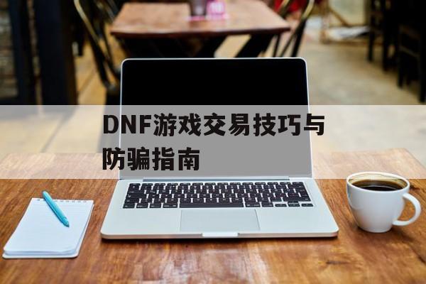 DNF游戏交易技巧与防骗指南