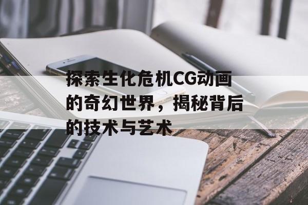 探索生化危机CG动画的奇幻世界，揭秘背后的技术与艺术