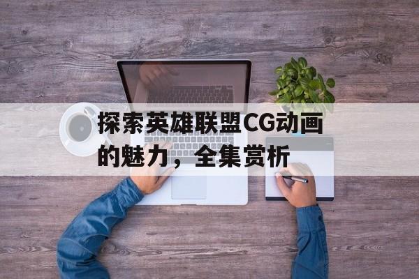 探索英雄联盟CG动画的魅力，全集赏析