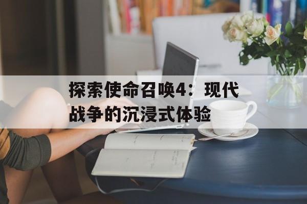 探索使命召唤4：现代战争的沉浸式体验