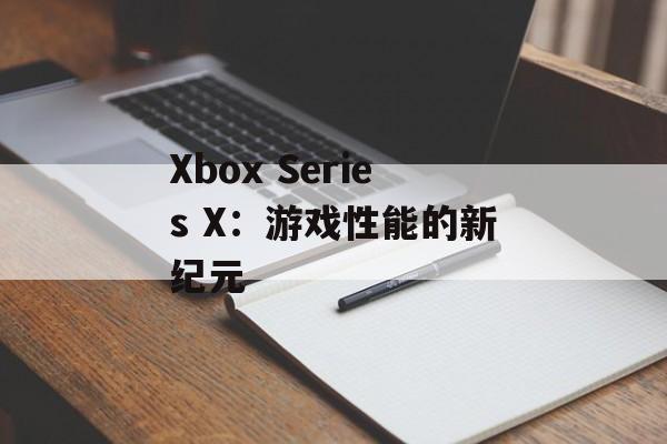 Xbox Series X：游戏性能的新纪元