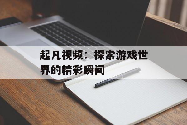 起凡视频：探索游戏世界的精彩瞬间