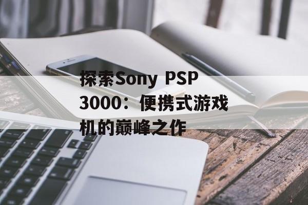 探索Sony PSP3000：便携式游戏机的巅峰之作