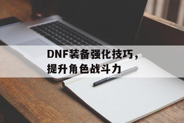 DNF装备强化技巧，提升角色战斗力