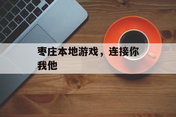 枣庄本地游戏，连接你我他