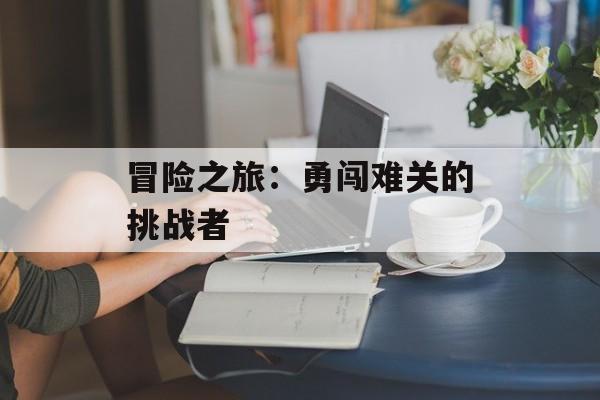 冒险之旅：勇闯难关的挑战者