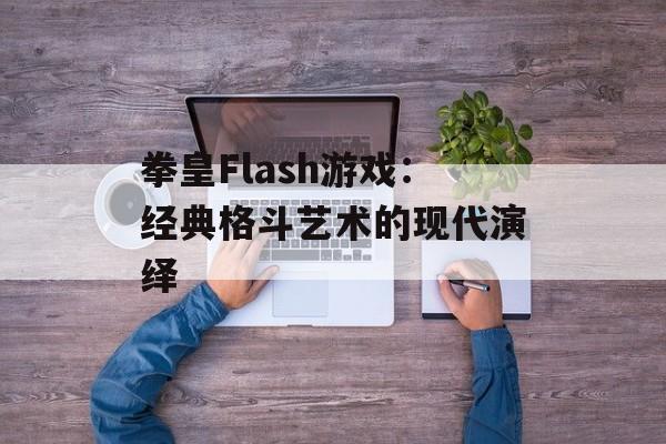 拳皇Flash游戏：经典格斗艺术的现代演绎