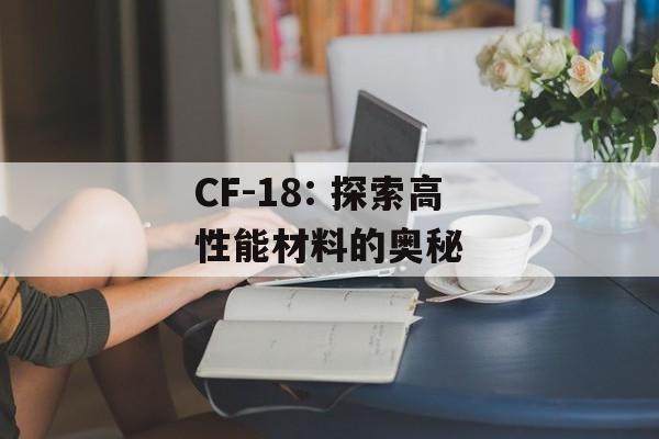 CF-18: 探索高性能材料的奥秘