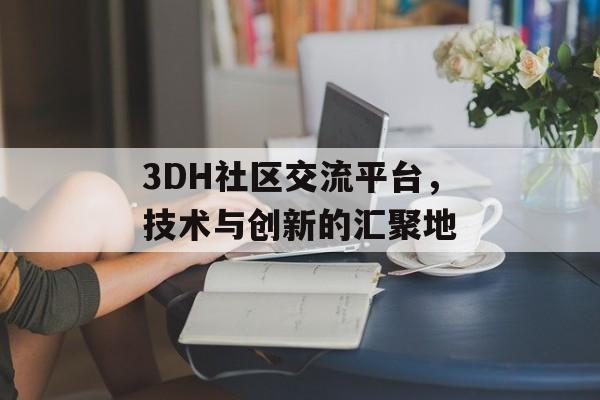 3DH社区交流平台，技术与创新的汇聚地