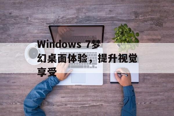 Windows 7梦幻桌面体验，提升视觉享受