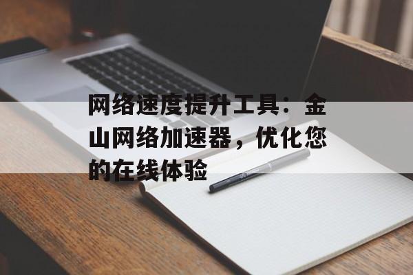 网络速度提升工具：金山网络加速器，优化您的在线体验