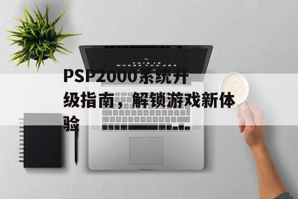 PSP2000系统升级指南，解锁游戏新体验