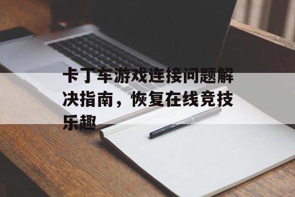 卡丁车游戏连接问题解决指南，恢复在线竞技乐趣