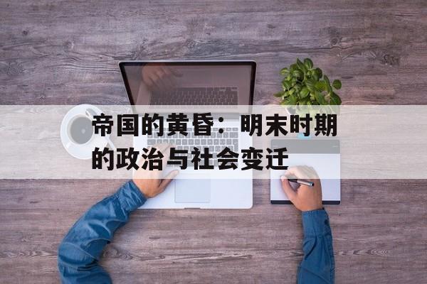 帝国的黄昏：明末时期的政治与社会变迁