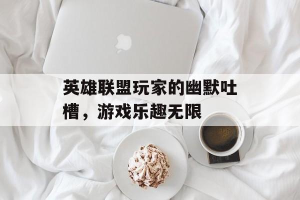 英雄联盟玩家的幽默吐槽，游戏乐趣无限