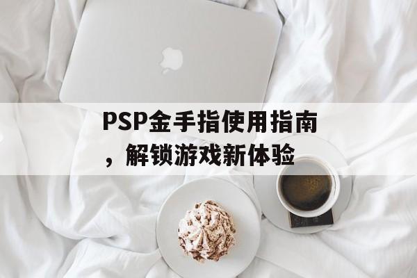 PSP金手指使用指南，解锁游戏新体验