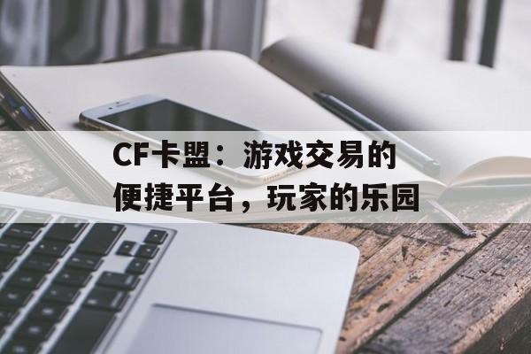 CF卡盟：游戏交易的便捷平台，玩家的乐园