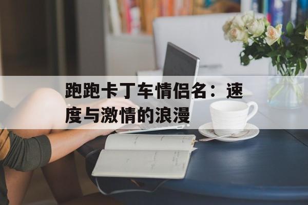 跑跑卡丁车情侣名：速度与激情的浪漫