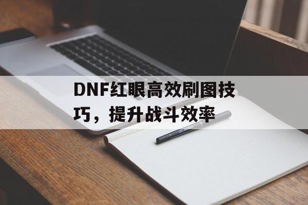 DNF红眼高效刷图技巧，提升战斗效率