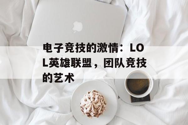 电子竞技的激情：LOL英雄联盟，团队竞技的艺术