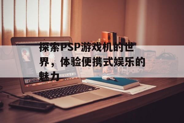 探索PSP游戏机的世界，体验便携式娱乐的魅力