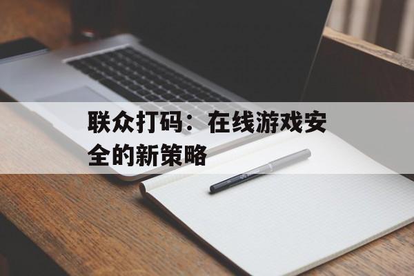 联众打码：在线游戏安全的新策略