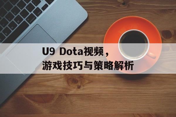 U9 Dota视频，游戏技巧与策略解析