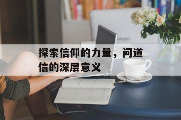 探索信仰的力量，问道信的深层意义