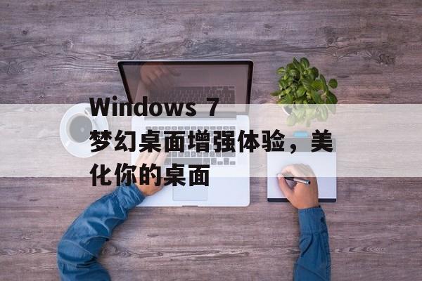 Windows 7 梦幻桌面增强体验，美化你的桌面