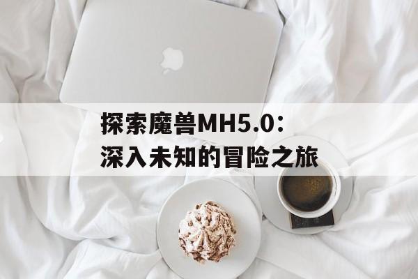 探索魔兽MH5.0：深入未知的冒险之旅