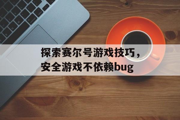 探索赛尔号游戏技巧，安全游戏不依赖bug