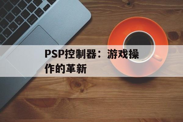 PSP控制器：游戏操作的革新