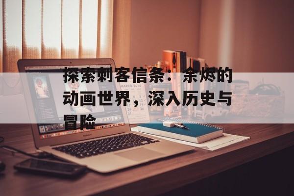 探索刺客信条：余烬的动画世界，深入历史与冒险