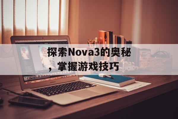 探索Nova3的奥秘，掌握游戏技巧