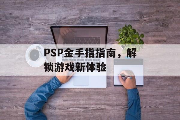 PSP金手指指南，解锁游戏新体验