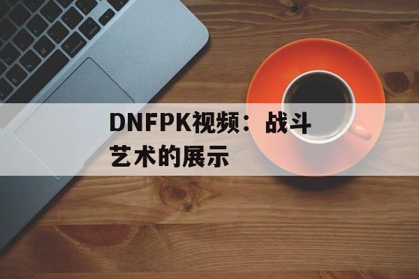 DNFPK视频：战斗艺术的展示