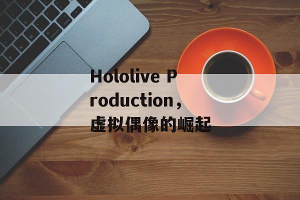 Hololive Production，虚拟偶像的崛起