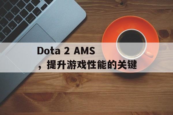 Dota 2 AMS，提升游戏性能的关键