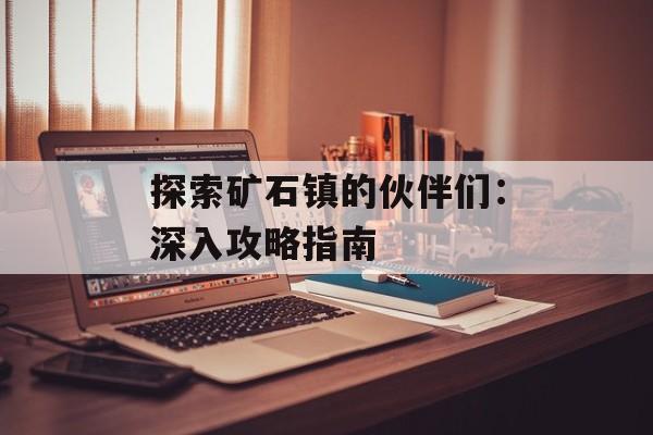 探索矿石镇的伙伴们：深入攻略指南