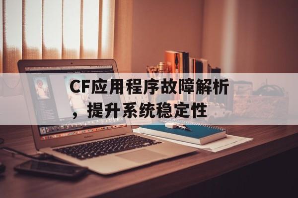 CF应用程序故障解析，提升系统稳定性