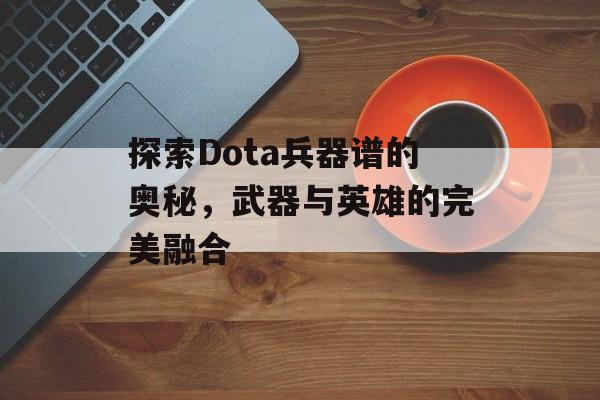 探索Dota兵器谱的奥秘，武器与英雄的完美融合