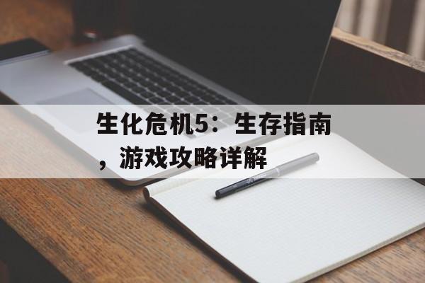 生化危机5：生存指南，游戏攻略详解