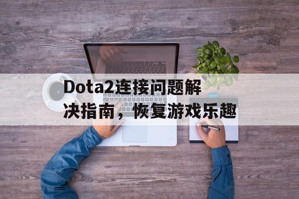 Dota2连接问题解决指南，恢复游戏乐趣