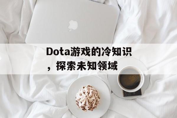 Dota游戏的冷知识，探索未知领域