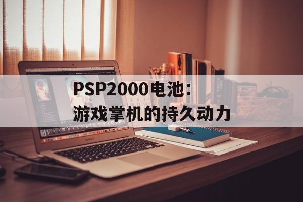 PSP2000电池：游戏掌机的持久动力